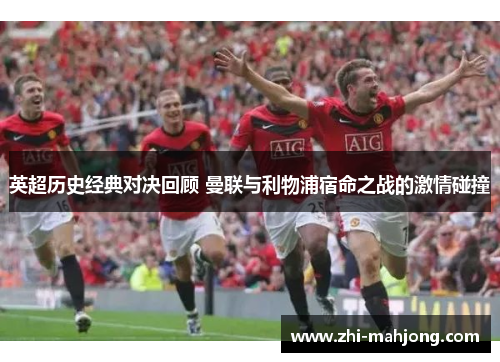 英超历史经典对决回顾 曼联与利物浦宿命之战的激情碰撞