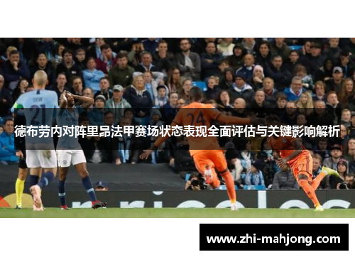 德布劳内对阵里昂法甲赛场状态表现全面评估与关键影响解析