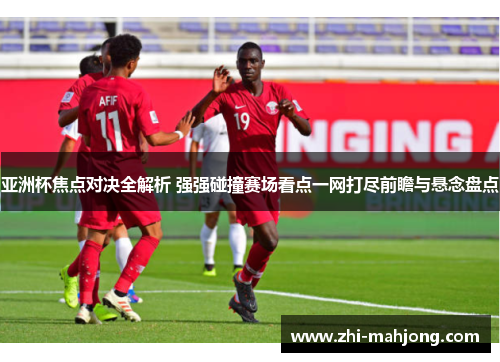 亚洲杯焦点对决全解析 强强碰撞赛场看点一网打尽前瞻与悬念盘点