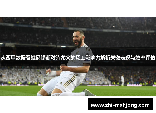 从西甲数据看维尼修斯对阵尤文的场上影响力解析关键表现与效率评估