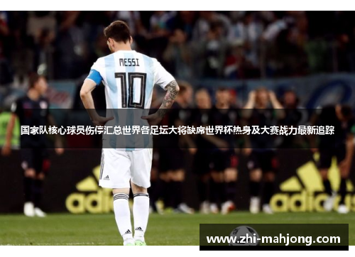 国家队核心球员伤停汇总世界各足坛大将缺席世界杯热身及大赛战力最新追踪