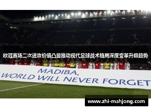 欧冠赛场二次进攻价值凸显推动现代足球战术格局深度变革升级趋势