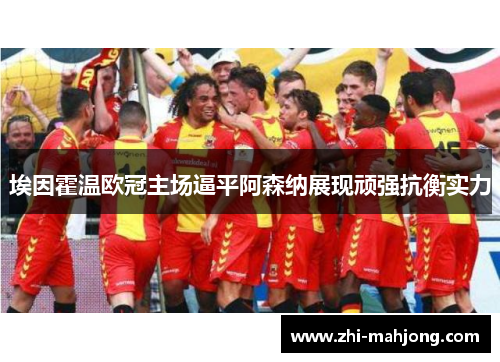 埃因霍温欧冠主场逼平阿森纳展现顽强抗衡实力