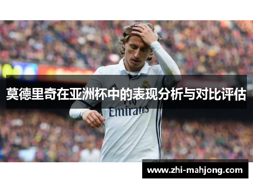 莫德里奇在亚洲杯中的表现分析与对比评估