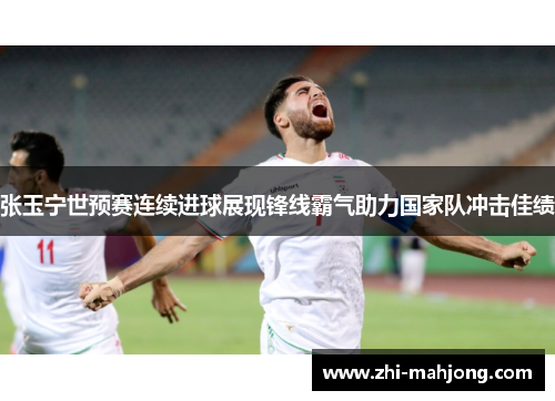 张玉宁世预赛连续进球展现锋线霸气助力国家队冲击佳绩