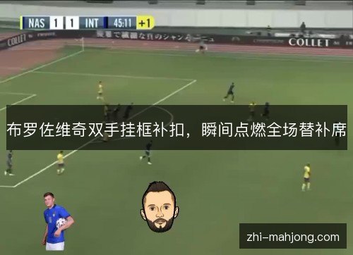 布罗佐维奇双手挂框补扣，瞬间点燃全场替补席