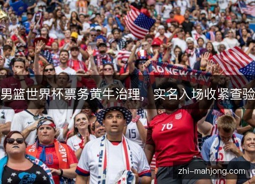 男篮世界杯票务黄牛治理，实名入场收紧查验